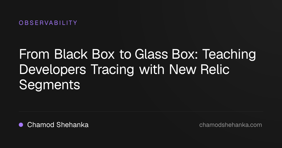 From Black Box to Glass Box: Teaching Developers Tracing with New Relic Segments